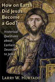 How on Earth Did Jesus Become a God? (Historical Questions about Earliest Devotion to Jesus) by Larry W. Hurtado, 9780802828613