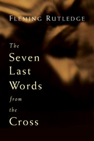 The Seven Last Words from the Cross by Fleming Rutledge, 9780802827869