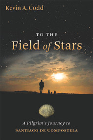 To the Field of Stars (A Pilgrim's Journey to Santiago de Compostela) by Kevin A. Codd, 9780802825926
