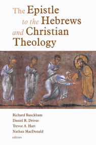 The Epistle to the Hebrews and Christian Theology by Richard Bauckham, Daniel Driver, Trevor Hart, Nathan MacDonald, 9780802825889