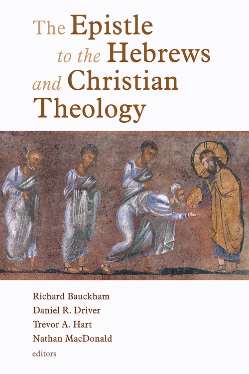 The Epistle to the Hebrews and Christian Theology by Richard Bauckham, Daniel Driver, Trevor Hart, Nathan MacDonald, 9780802825889