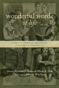 Wonderful Words of Life (Hymns in American Protestant History and Theology) by Richard J. Mouw, Mark A. Noll, 9780802821607