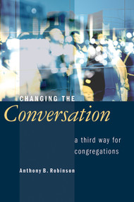 Changing the Conversation (A Third Way for Congregations) by Anthony B. Robinson, 9780802807595