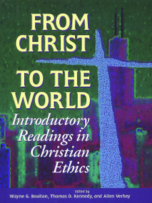 From Christ to the World (Introductory Readings in Christian Ethics) by Wayne G. Boulton, Thomas D. Kennedy, Allen Verhey, 9780802806406