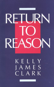 Return to Reason (A Critique of Enlightenment Evidentialism and a Defense of Reason and Belief in God) by Kelly James Clark, 9780802804563