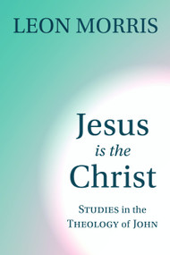 Jesus Is the Christ (Studies in the Theology of John) by Leon Morris, 9780802804525