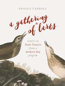 A Gathering of Larks (Letters to Saint Francis from a Modern-Day Pilgrim) by Abigail Carroll, 9780802874450