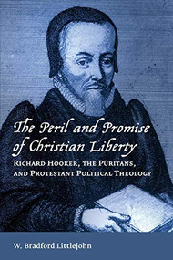 The Peril and Promise of Christian Liberty (Richard Hooker, the Puritans, and Protestant Political Theology) by W. Bradford Littlejohn, 9780802872562
