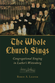 The Whole Church Sings (Congregational Singing in Luther's Wittenberg) by Robin A. Leaver, 9780802873750
