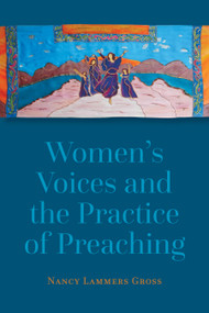 Women's Voices and the Practice of Preaching by Nancy Lammers Gross, Lillian Daniel, 9780802873224
