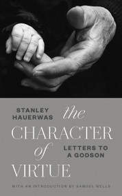The Character of Virtue (Letters to a Godson) by Stanley Hauerwas, Samuel Wells, 9780802875792