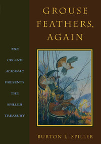 Grouse Feathers, Again (The Upland Almanac Presents the Spiller Treasury) by Burton L. Spiller, 9781586671624