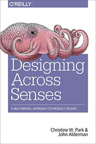 Designing Across Senses (A Multimodal Approach to Product Design) by Christine W. Park, John Alderman, 9781491954249