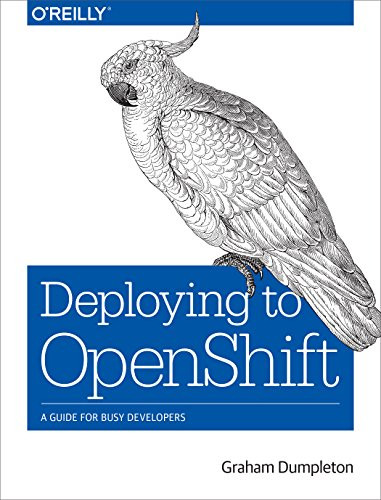Deploying to OpenShift (A Guide for Busy Developers) by Graham Dumpleton, 9781491957165