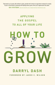 How to Grow (Applying the Gospel to All of Your Life) by Darryl Dash, Jared C Wilson, 9780802418197