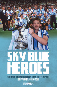 Sky Blue Heroes (The Inside Story of Coventry City's 1987 FA Cup Win) by Steve Phelps, 9781785310201