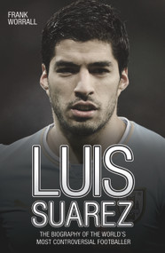 Luis Suarez (The Biography of the World's Most Controversial Footballer) by Frank Worrall, 9781784180195