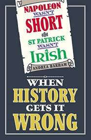 Napoleon Wasn't Short (& St Patrick Wasn't Irish) (When History Gets it Wrong) by Andrea Barham, 9781782430360