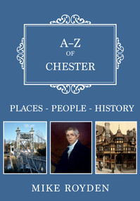 A-Z of Chester (Places-People-History) by Mike Royden, 9781445674544