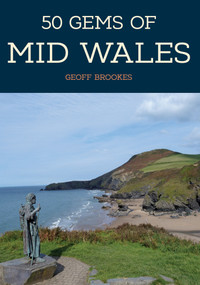 50 Gems of Mid Wales (The History & Heritage of the Most Iconic Places) by Geoff Brookes, 9781445668246
