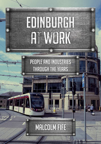 Edinburgh at Work (People and Industries Through the Years) by Malcolm Fife, 9781445670669