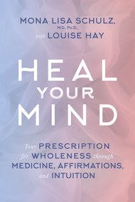 Heal Your Mind (Your Prescription for Wholeness through Medicine, Affirmations, and Intuition) - 9781401945152 by Mona Lisa Schulz, MD, PHD, Louise Hay, 9781401945152
