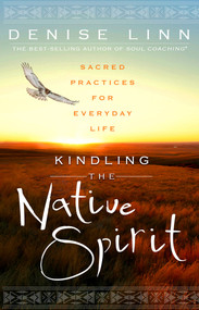 Kindling the Native Spirit (Sacred Practices for Everyday Life) by Denise Linn, 9781401945923