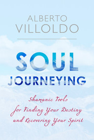 Soul Journeying (Shamanic Tools for Finding Your Destiny and Recovering Your Spirit) by Dr. Alberto Villoldo, 9781401953997