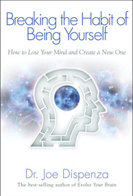 Breaking The Habit of Being Yourself (How to Lose Your Mind and Create a New One) by Dr Joe Dispenza, 9781401938093