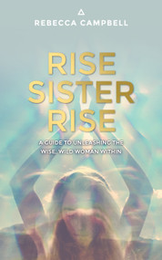 Rise Sister Rise (A Guide to Unleashing the Wise, Wild Woman Within) by Rebecca Campbell, 9781401951894