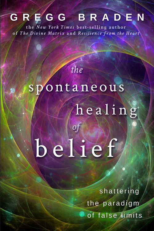 The Spontaneous Healing of Belief (Shattering the Paradigm of False Limits) by Gregg Braden, 9781401916909