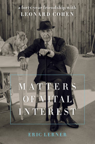 Matters of Vital Interest (A Forty-Year Friendship with Leonard Cohen) by Eric Lerner, 9780306902703