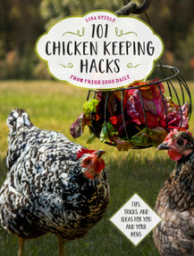 101 Chicken Keeping Hacks from Fresh Eggs Daily (Tips, Tricks, and Ideas for You and your Hens) by Lisa Steele, 9780760360637