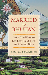 Married to Bhutan (How One Woman Got Lost, Said I Do, and Found Bliss) by Linda Leaming, 9781401928469