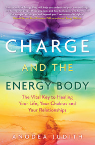Charge and the Energy Body (The Vital Key to Healing Your Life, Your Chakras, and Your Relationships) by Anodea Judith, Ph.D., 9781401954482