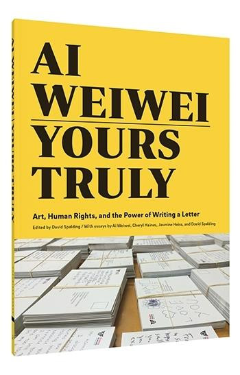 Ai Weiwei: Yours Truly (Art, Human Rights, and the Power of Writing a Letter (Art Books, Ai Weiwei Art, Social Activism, Human Rights, Contemporary Art Books)) by David Spalding, Ai Weiwei, Cheryl Haines, Jasmine Heiss, 9781452159294