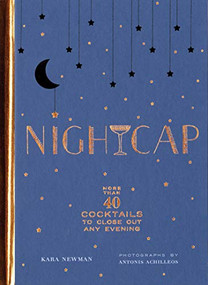 Nightcap (More than 40 Cocktails to Close Out Any Evening) by Kara Newman, Antonis Achilleos, 9781452170688