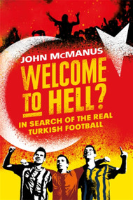 Welcome to Hell? (In Search of the Real Turkish Football) by John McManus, 9781474604765