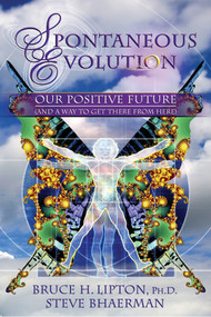 Spontaneous Evolution (Our Positive Future and a Way to Get There From Here) by Bruce H. Lipton, PHD, Steve Bhaerman, 9781401926311