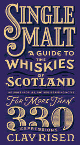 Single Malt (A Guide to the Whiskies of Scotland: Includes Profiles, Ratings, and Tasting Notes for More Than 330 Expressions) by Clay Risen, 9781681441078