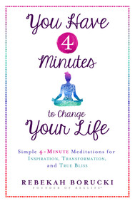 You Have 4 Minutes to Change Your Life (Simple 4-Minute Meditations for Inspiration, Transformation, and True Bliss) by Rebekah Borucki, 9781401949723