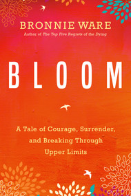 Bloom (A Tale of Courage, Surrender, and Breaking Through Upper Limits) by Bronnie Ware, 9781401951771