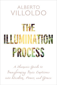The Illumination Process (A Shamanic Guide to Transforming Toxic Emotions into Wisdom, Power, and Grace) by Dr. Alberto Villoldo, 9781401953546