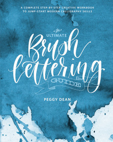 The Ultimate Brush Lettering Guide (A Complete Step-by-Step Creative Workbook to Jump-Start Modern Calligraphy Skills) by Peggy Dean, 9780399582172