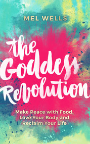 The Goddess Revolution (Make Peace with Food, Love Your Body and Reclaim Your Life) by Mel Wells, 9781781807125
