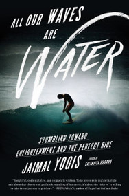 All Our Waves Are Water (Stumbling Toward Enlightenment and the Perfect Ride) by Jaimal Yogis, 9780062405180