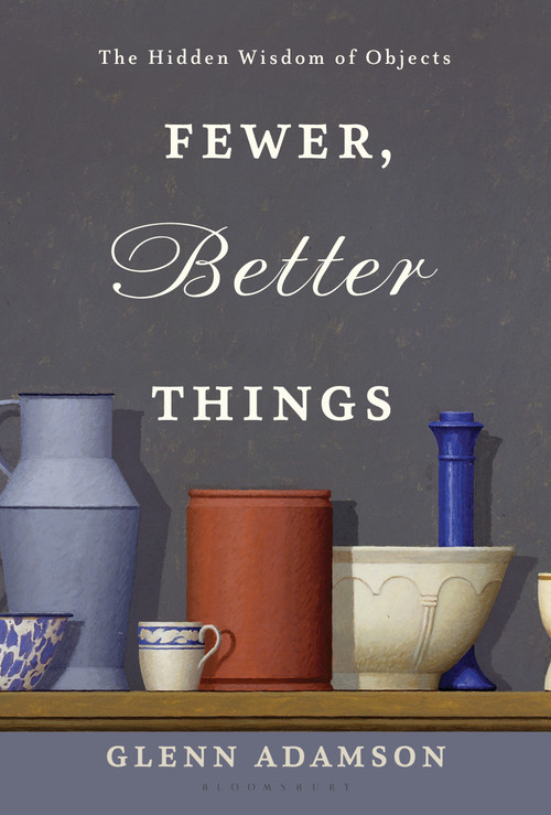 Fewer, Better Things (The Hidden Wisdom of Objects) by Glenn Adamson, 9781632869647