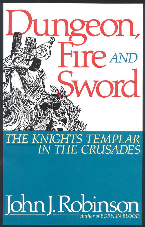 Dungeon, Fire and Sword (The Knights Templar in the Crusades) by John J. Robinson, 9780871316578