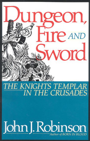 Dungeon, Fire and Sword (The Knights Templar in the Crusades) by John J. Robinson, 9780871316578