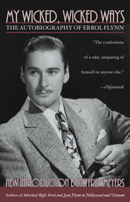 My Wicked, Wicked Ways (The Autobiography of Errol Flynn) by Errol Flynn, Jeffrey Meyers, 9780815412502
